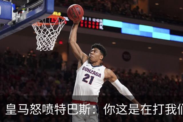 皇马怒喷特巴斯：你这是在打我们的脸吗？